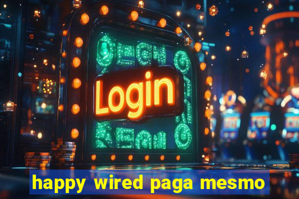 happy wired paga mesmo